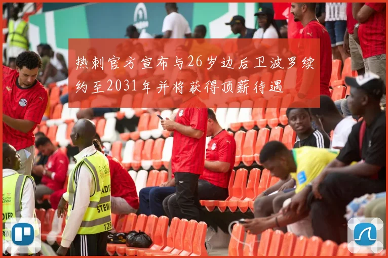 热刺官方宣布与26岁边后卫波罗续约至2031年并将获得顶薪待遇