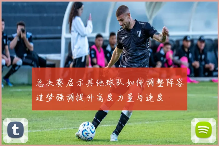 总决赛启示其他球队如何调整阵容追梦强调提升高度力量与速度