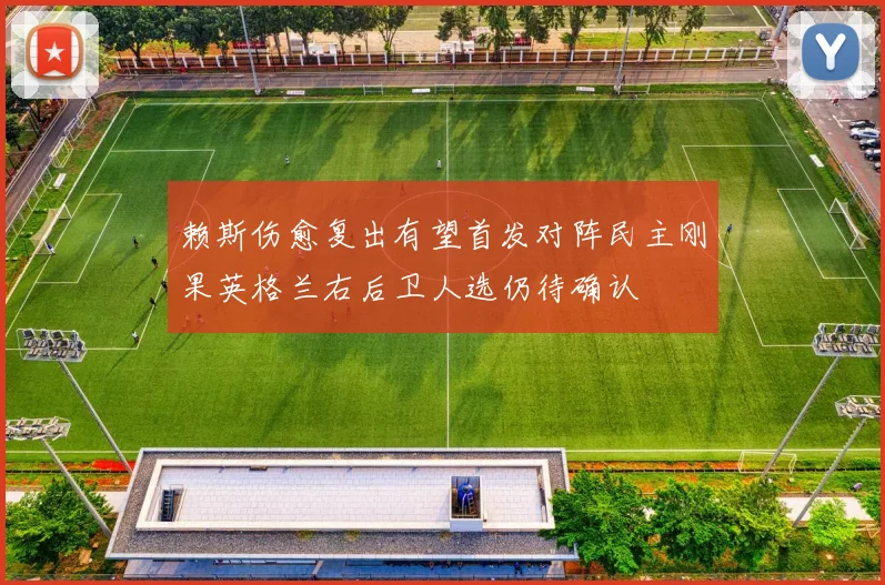赖斯伤愈复出有望首发对阵民主刚果英格兰右后卫人选仍待确认